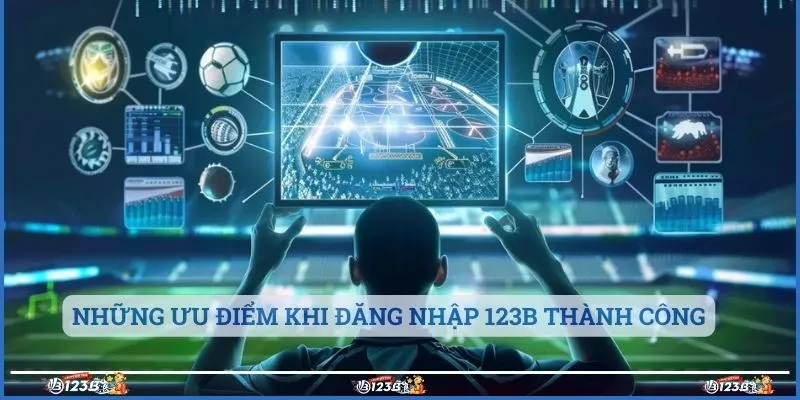 Những ưu điểm khi đăng nhập 123B thành công